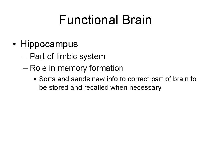 Functional Brain • Hippocampus – Part of limbic system – Role in memory formation