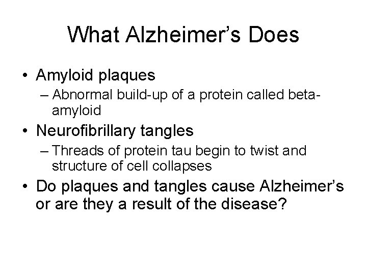 What Alzheimer’s Does • Amyloid plaques – Abnormal build-up of a protein called betaamyloid