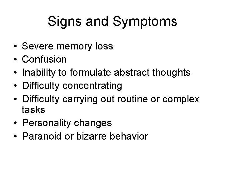 Signs and Symptoms • • • Severe memory loss Confusion Inability to formulate abstract