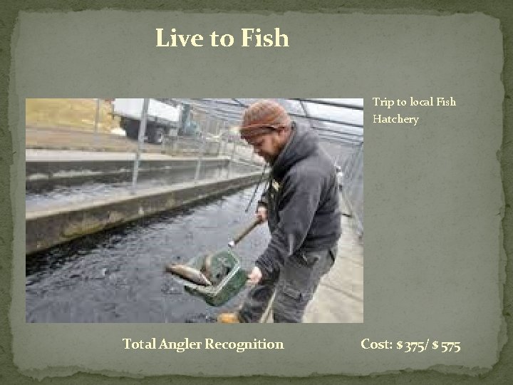 Live to Fish Trip to local Fish Hatchery Total Angler Recognition Cost: $ 375/