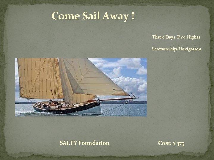 Come Sail Away ! Three Days Two Nights Seamanship/Navigation SALTY Foundation Cost: $ 375