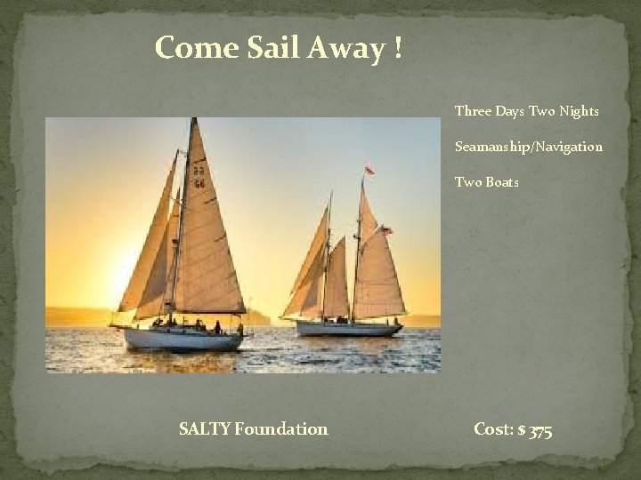 Come Sail Away ! Three Days Two Nights Seamanship/Navigation Two Boats SALTY Foundation Cost: