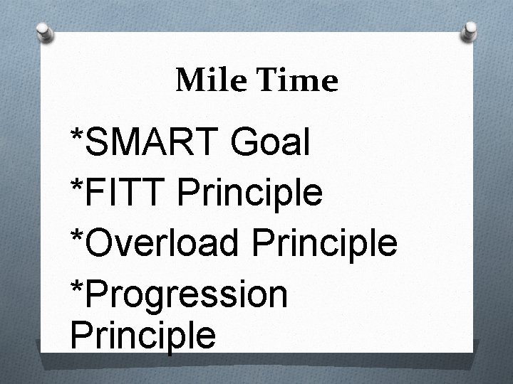 Mile Time *SMART Goal *FITT Principle *Overload Principle *Progression Principle 