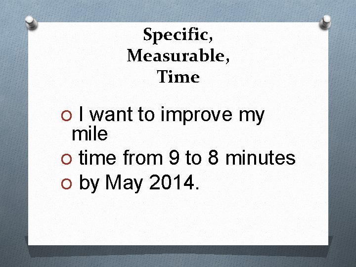 Specific, Measurable, Time O I want to improve my mile O time from 9
