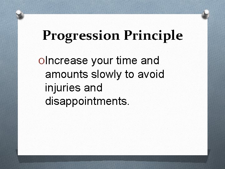 Progression Principle OIncrease your time and amounts slowly to avoid injuries and disappointments. 