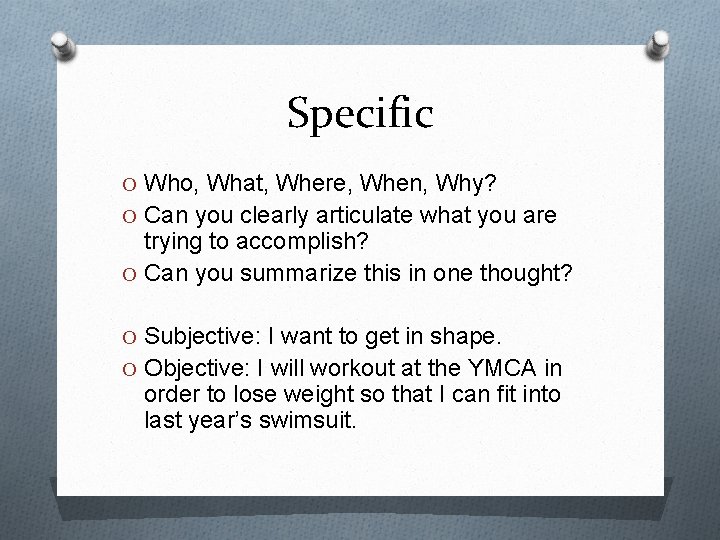Specific O Who, What, Where, When, Why? O Can you clearly articulate what you