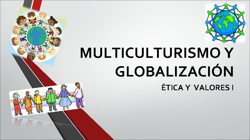 MULTICULTURISMO Y GLOBALIZACIÓN ÉTICA Y VALORES I 
