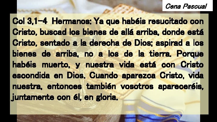 Cena Pascual Col 3, 1 -4 Hermanos: Ya que habéis resucitado con Cristo, buscad