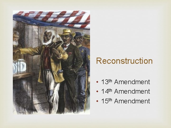 Reconstruction • 13 th Amendment • 14 th Amendment • 15 th Amendment 