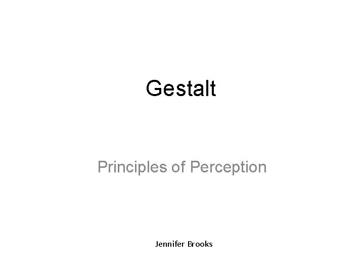 Gestalt Principles of Perception Jennifer Brooks 