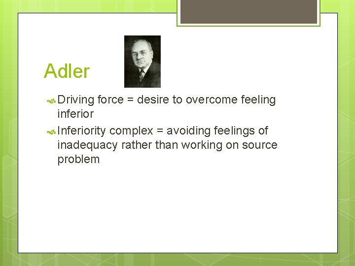 Adler Driving force = desire to overcome feeling inferior Inferiority complex = avoiding feelings