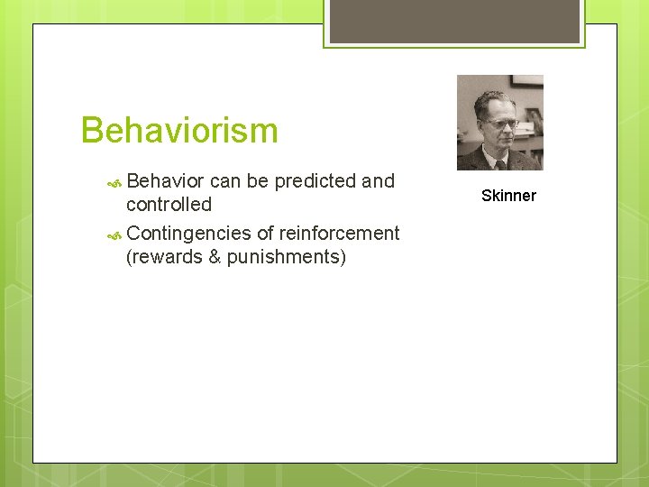 Behaviorism Behavior can be predicted and controlled Contingencies of reinforcement (rewards & punishments) Skinner
