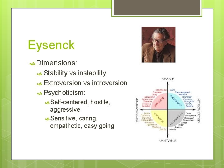 Eysenck Dimensions: Stability vs instability Extroversion vs introversion Psychoticism: Self-centered, hostile, aggressive Sensitive, caring,
