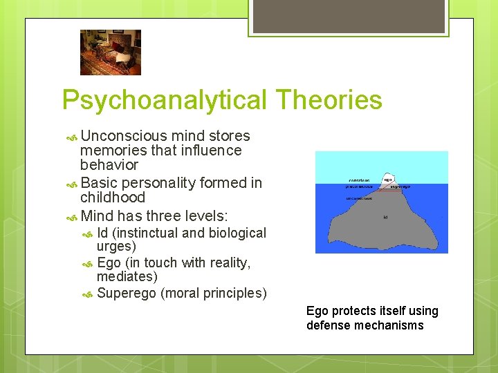 Psychoanalytical Theories Unconscious mind stores memories that influence behavior Basic personality formed in childhood
