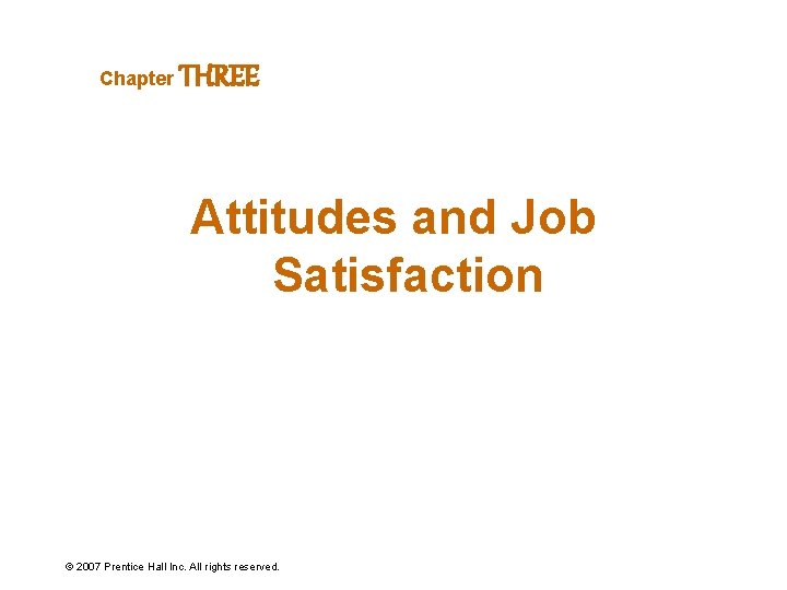 Chapter THREE Attitudes and Job Satisfaction © 2007 Prentice Hall Inc. All rights reserved.