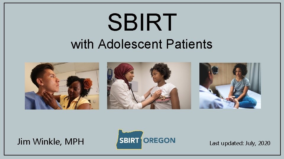 SBIRT with Adolescent Patients Jim Winkle, MPH Last updated: July, 2020 