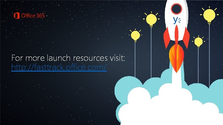 For more launch resources visit: http: //fasttrack. office. com/ For more launch resources visit: http: //fasttrack. office. com/