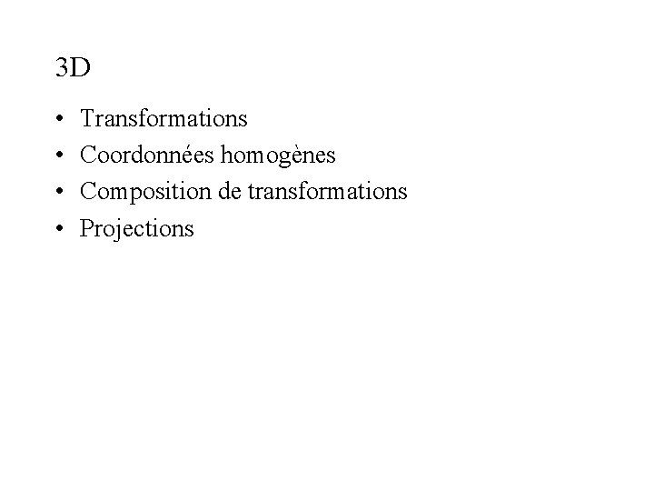 3 D • • Transformations Coordonnées homogènes Composition de transformations Projections 