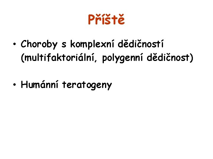 Příště • Choroby s komplexní dědičností (multifaktoriální, polygenní dědičnost) • Humánní teratogeny 