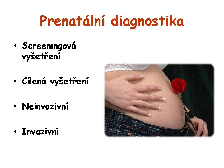 Prenatální diagnostika • Screeningová vyšetření • Cílená vyšetření • Neinvazivní • Invazivní 