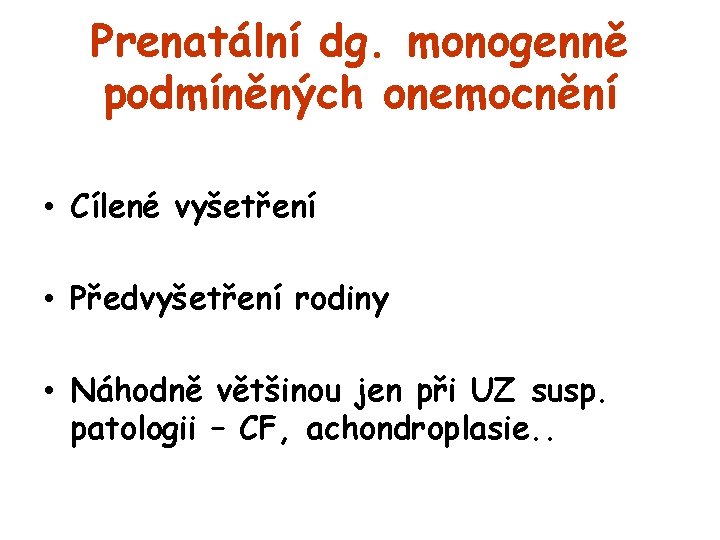 Prenatální dg. monogenně podmíněných onemocnění • Cílené vyšetření • Předvyšetření rodiny • Náhodně většinou