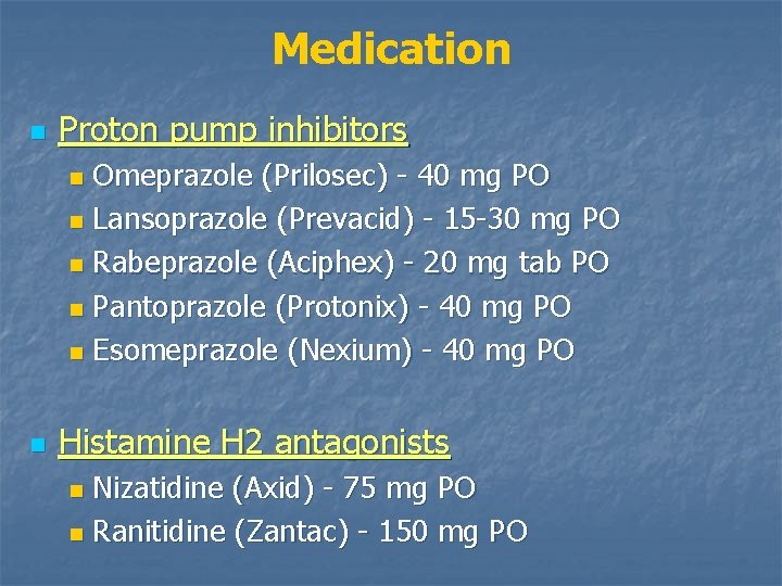 Medication n Proton pump inhibitors Omeprazole (Prilosec) - 40 mg PO n Lansoprazole (Prevacid)