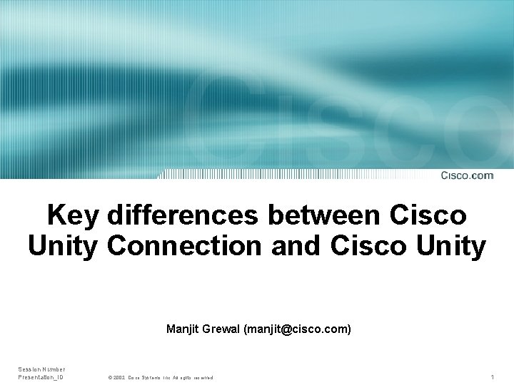 Key differences between Cisco Unity Connection and Cisco Unity Manjit Grewal (manjit@cisco. com) Session