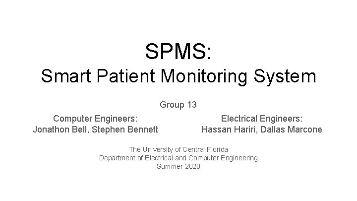 SPMS: Smart Patient Monitoring System Group 13 Computer Engineers: Jonathon Bell, Stephen Bennett Electrical