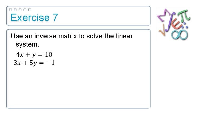 Exercise 7 Use an inverse matrix to solve the linear system. 