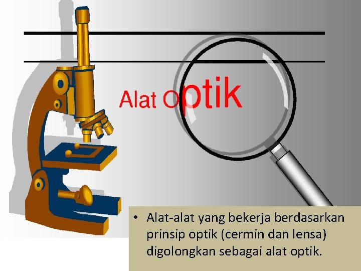 • Alat-alat yang bekerja berdasarkan prinsip optik (cermin dan lensa) digolongkan sebagai alat • Alat-alat yang bekerja berdasarkan prinsip optik (cermin dan lensa) digolongkan sebagai alat