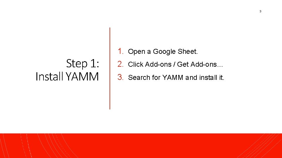 3 Step 1: Install YAMM 1. Open a Google Sheet. 2. Click Add-ons /