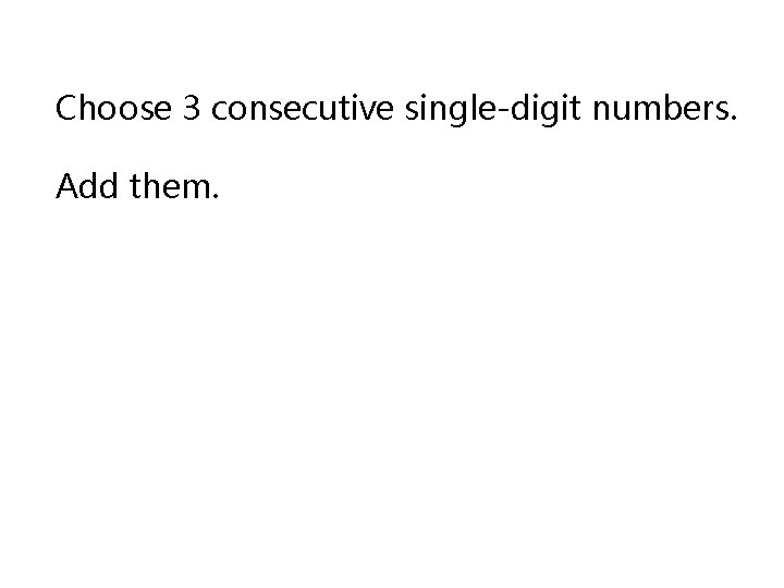 Choose 3 consecutive single-digit numbers. Add them. 