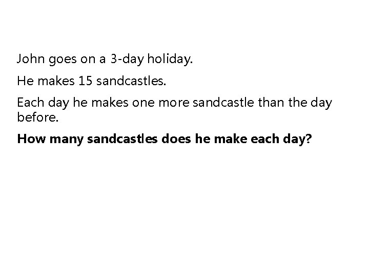 John goes on a 3 -day holiday. He makes 15 sandcastles. Each day he