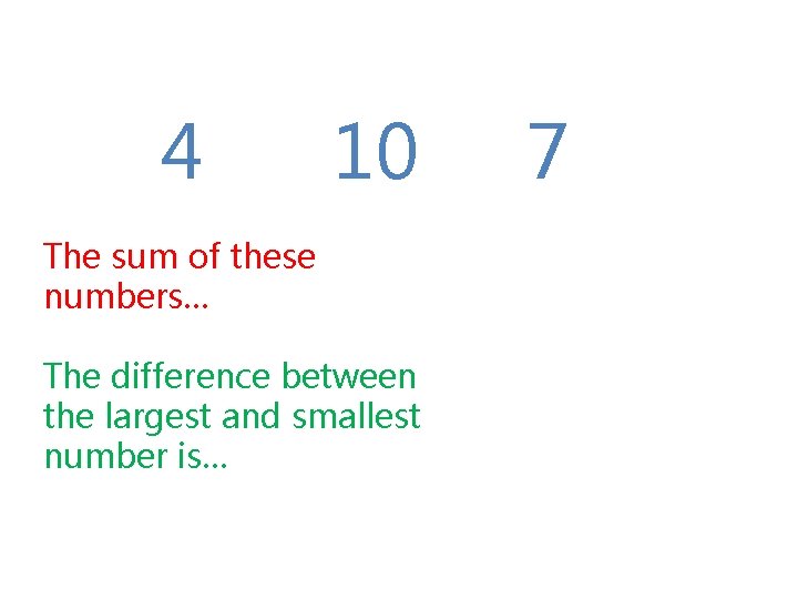 4 10 The sum of these numbers… The difference between the largest and smallest