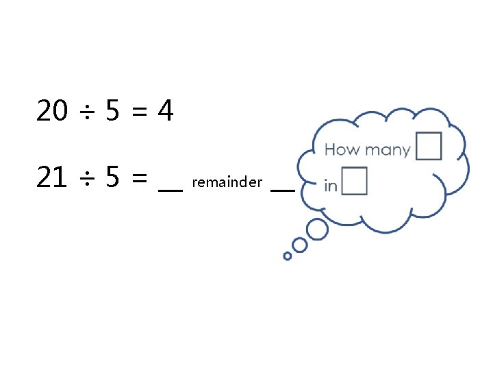 20 ÷ 5 = 4 21 ÷ 5 = __ remainder __ 