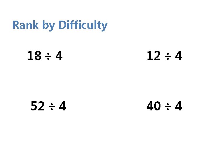 Rank by Difficulty 18 ÷ 4 12 ÷ 4 52 ÷ 4 40 ÷