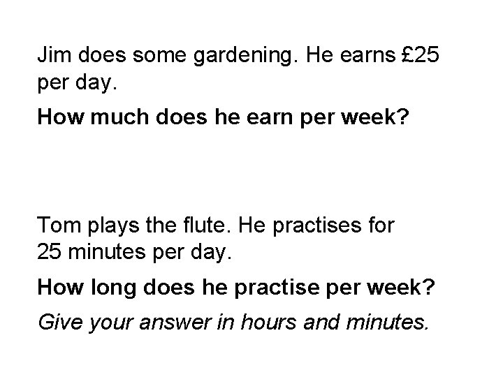 Jim does some gardening. He earns £ 25 per day. How much does he