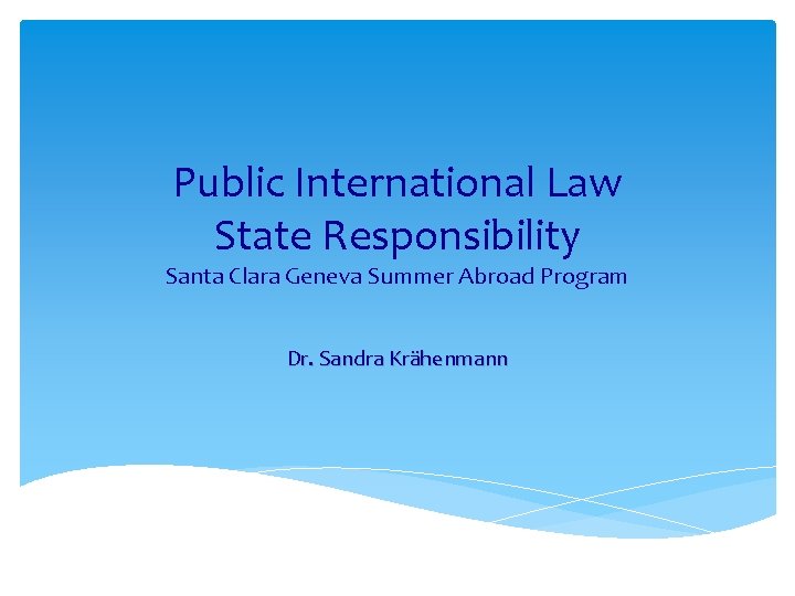 Public International Law State Responsibility Santa Clara Geneva Summer Abroad Program Dr. Sandra Krähenmann