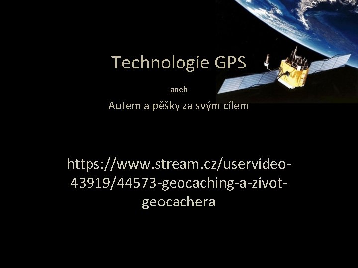 Technologie GPS aneb Autem a pěšky za svým cílem https: //www. stream. cz/uservideo 43919/44573