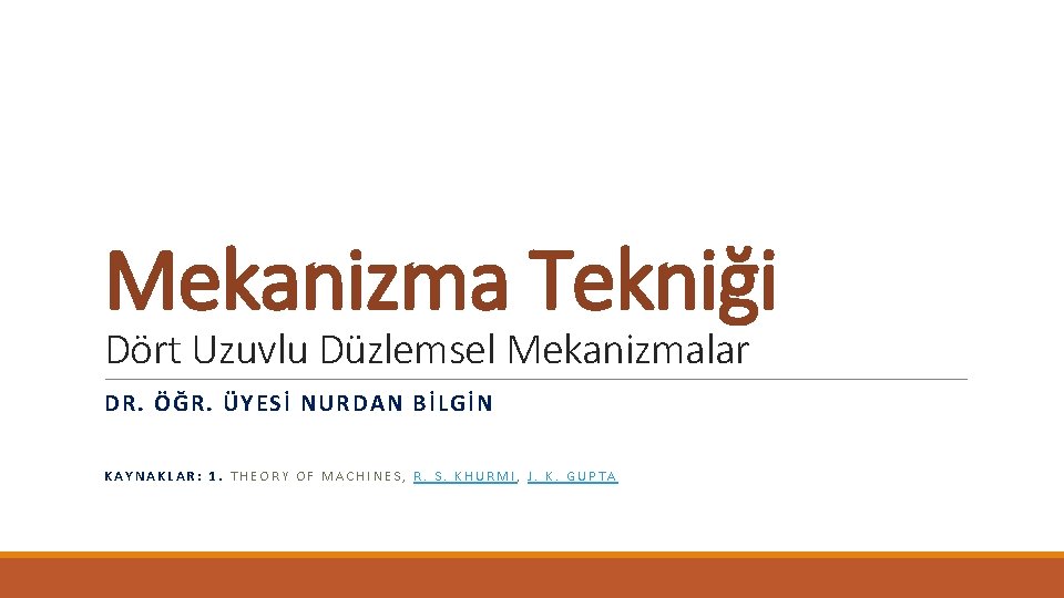 Mekanizma Tekniği Dört Uzuvlu Düzlemsel Mekanizmalar DR. ÖĞR. ÜYESİ NURDAN BİLGİN KAYNAKLAR: 1. THEORY