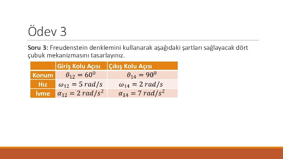 Ödev 3 Soru 3: Freudenstein denklemini kullanarak aşağıdaki şartları sağlayacak dört çubuk mekanizmasını tasarlayınız.