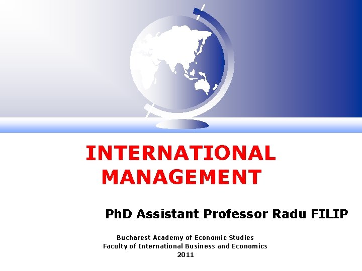 INTERNATIONAL MANAGEMENT Ph. D Assistant Professor Radu FILIP Bucharest Academy of Economic Studies Faculty INTERNATIONAL MANAGEMENT Ph. D Assistant Professor Radu FILIP Bucharest Academy of Economic Studies Faculty