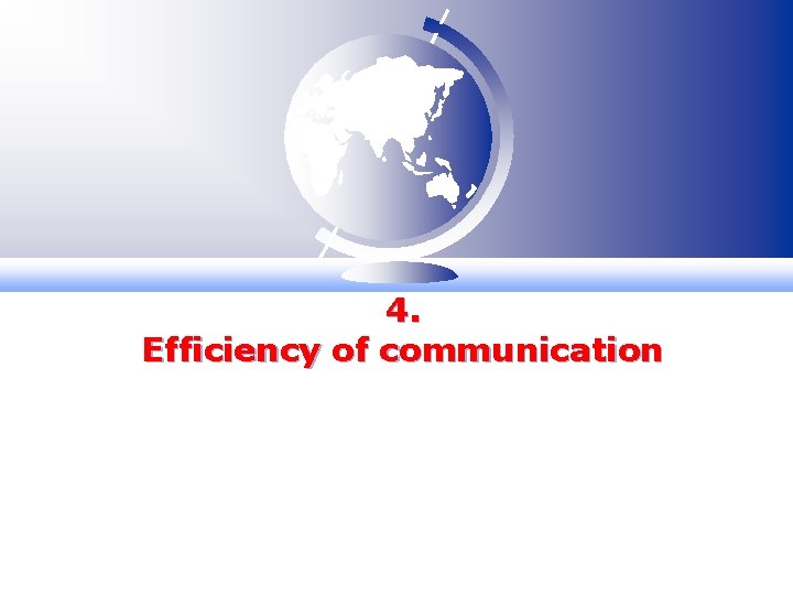4. Efficiency of communication 4. Efficiency of communication