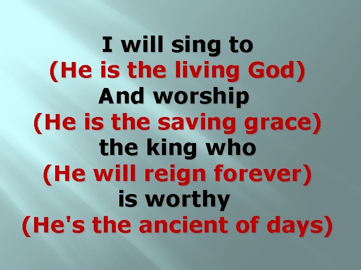 I will sing to (He is the living God) And worship (He is the