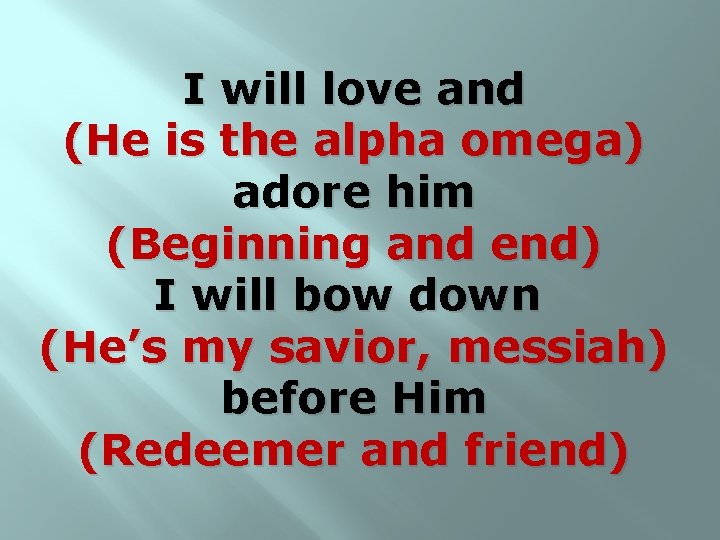 I will love and (He is the alpha omega) adore him (Beginning and end)