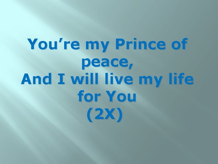 You’re my Prince of peace, And I will live my life for You (2