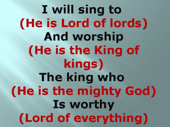 I will sing to (He is Lord of lords) And worship (He is the