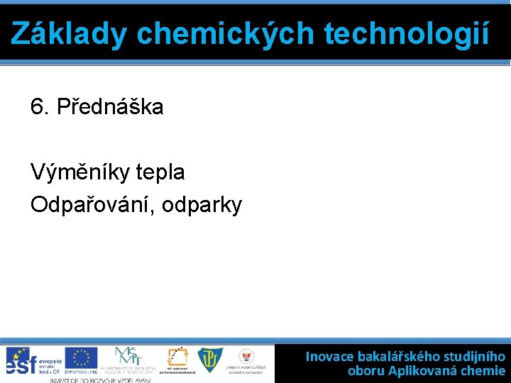 Základy chemických technologií 6. Přednáška Výměníky tepla Odpařování, odparky Inovace bakalářského studijního oboru Aplikovaná