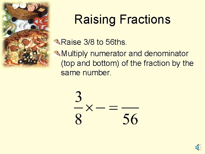 Raising Fractions Raise 3/8 to 56 ths. Multiply numerator and denominator (top and bottom)