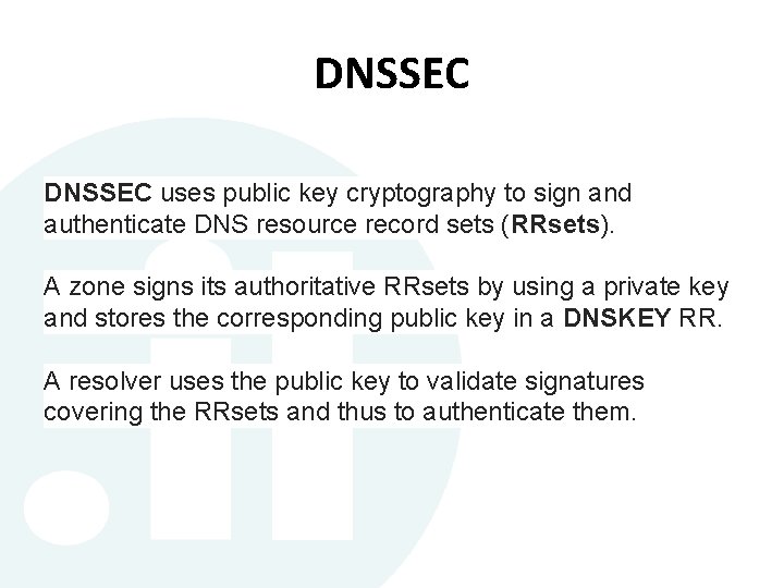 DNSSEC uses public key cryptography to sign and authenticate DNS resource record sets (RRsets). DNSSEC uses public key cryptography to sign and authenticate DNS resource record sets (RRsets).